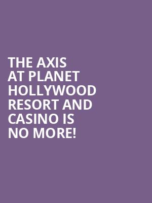 The Axis at Planet Hollywood Resort and Casino is no more